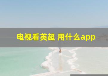 电视看英超 用什么app